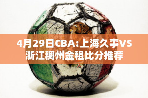 4月29日CBA:上海久事VS浙江稠州金租比分推荐