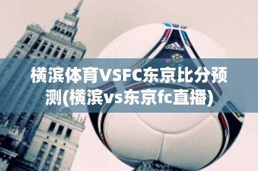 横滨体育VSFC东京比分预测(横滨vs东京fc直播)