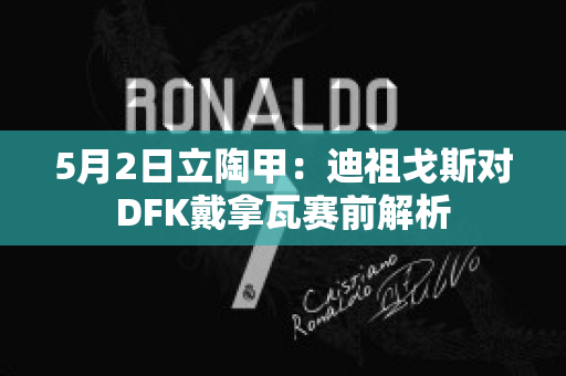 5月2日立陶甲：迪祖戈斯对DFK戴拿瓦赛前解析