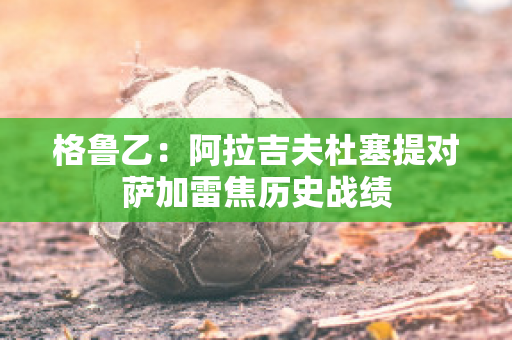 格鲁乙：阿拉吉夫杜塞提对萨加雷焦历史战绩