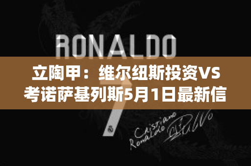 立陶甲：维尔纽斯投资VS考诺萨基列斯5月1日最新信息(立陶宛维尔纽斯和我国哪座城市是友好关系)