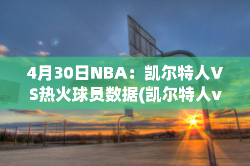 4月30日NBA：凯尔特人VS热火球员数据(凯尔特人vs热火g1)