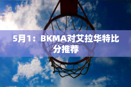 5月1：BKMA对艾拉华特比分推荐