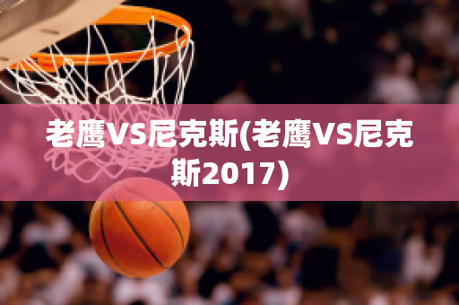 老鹰VS尼克斯(老鹰VS尼克斯2017)