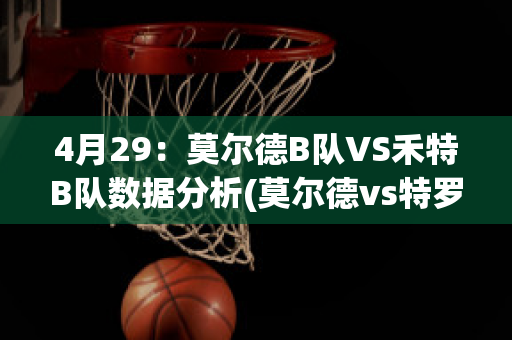 4月29：莫尔德B队VS禾特B队数据分析(莫尔德vs特罗)