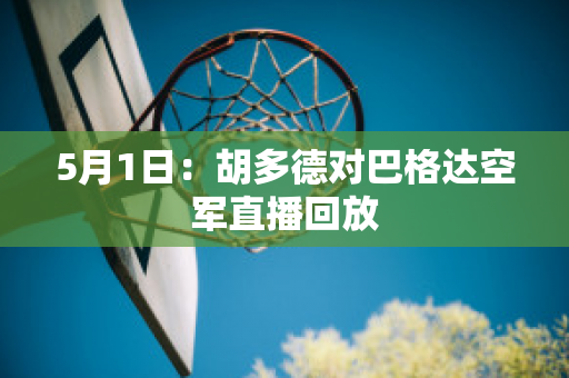 5月1日：胡多德对巴格达空军直播回放