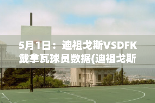 5月1日：迪祖戈斯VSDFK戴拿瓦球员数据(迪祖戈斯对班加)