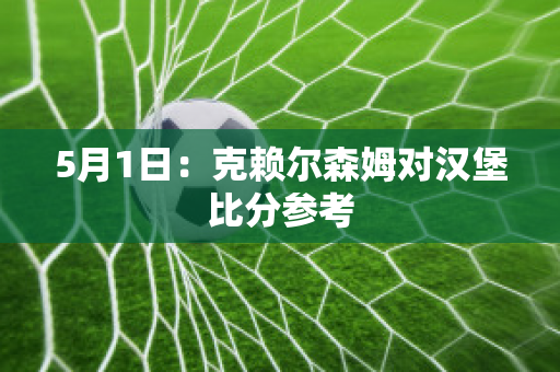 5月1日：克赖尔森姆对汉堡比分参考