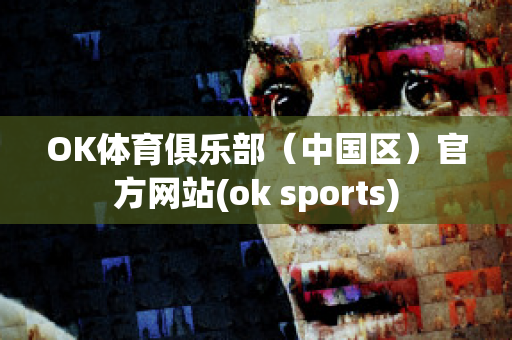 OK体育俱乐部（中国区）官方网站(ok sports)