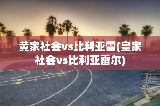 黄家社会vs比利亚雷(皇家社会vs比利亚雷尔)