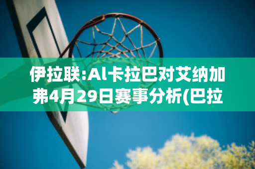 伊拉联:Al卡拉巴对艾纳加弗4月29日赛事分析(巴拉纳对阿瓦伊)