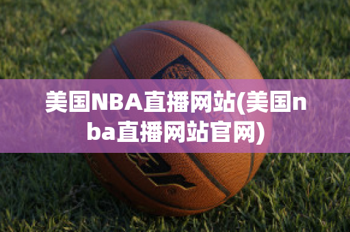 美国NBA直播网站(美国nba直播网站官网)