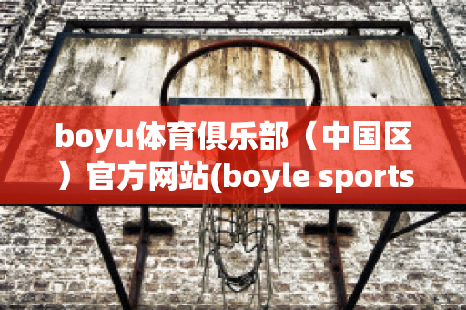 boyu体育俱乐部（中国区）官方网站(boyle sports)