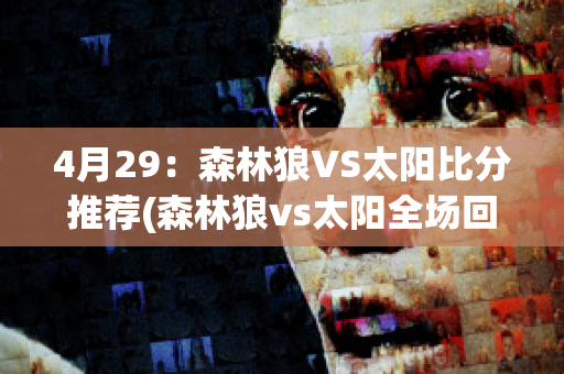 4月29：森林狼VS太阳比分推荐(森林狼vs太阳全场回放)