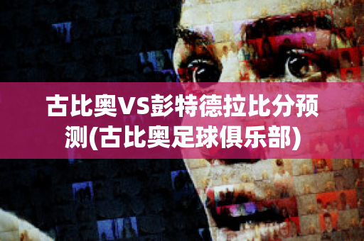 古比奥VS彭特德拉比分预测(古比奥足球俱乐部)