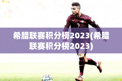 希腊联赛积分榜2023(希腊联赛积分榜2023)