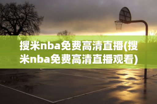 搜米nba免费高清直播(搜米nba免费高清直播观看)