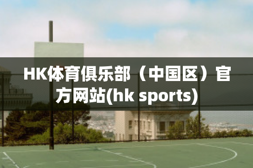 HK体育俱乐部（中国区）官方网站(hk sports)