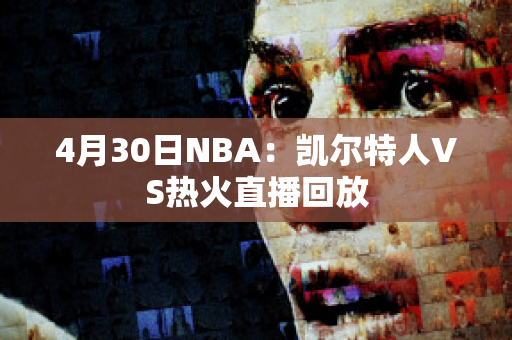 4月30日NBA：凯尔特人VS热火直播回放