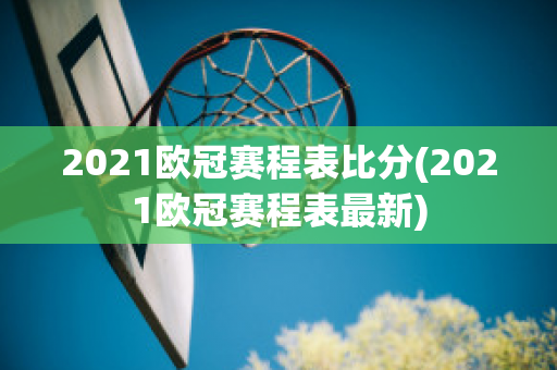 2021欧冠赛程表比分(2021欧冠赛程表最新)