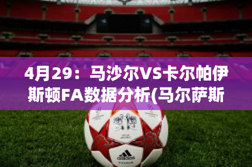 4月29：马沙尔VS卡尔帕伊斯顿FA数据分析(马尔萨斯卡拉百度百科)