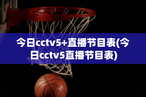 今日cctv5+直播节目表(今日cctv5直播节目表)