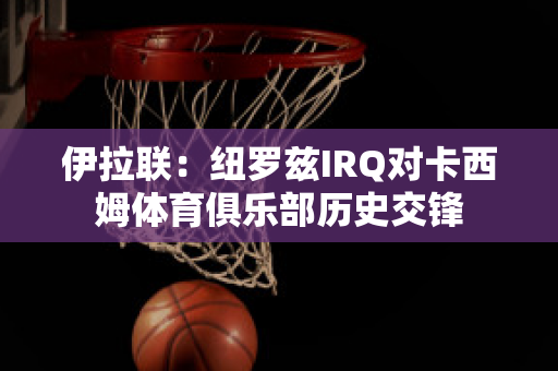 伊拉联：纽罗兹IRQ对卡西姆体育俱乐部历史交锋