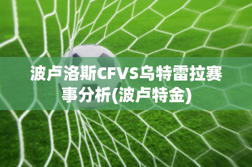 波卢洛斯CFVS乌特雷拉赛事分析(波卢特金)