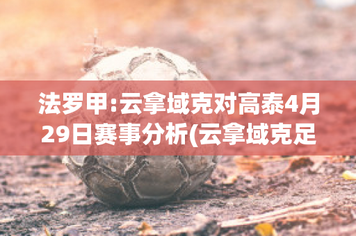 法罗甲:云拿域克对高泰4月29日赛事分析(云拿域克足球俱乐部)