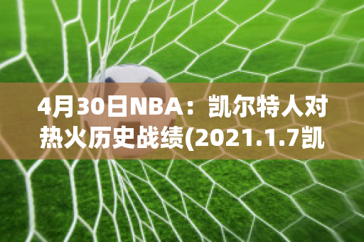 4月30日NBA：凯尔特人对热火历史战绩(2021.1.7凯尔特人vs热火)