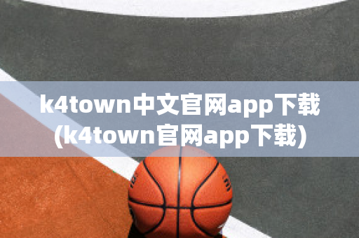 k4town中文官网app下载(k4town官网app下载)