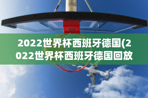 2022世界杯西班牙德国(2022世界杯西班牙德国回放)