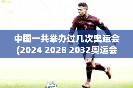 中国一共举办过几次奥运会(2024 2028 2032奥运会)