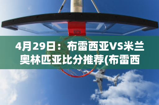 4月29日：布雷西亚VS米兰奥林匹亚比分推荐(布雷西亚vs拉齐奥直播)