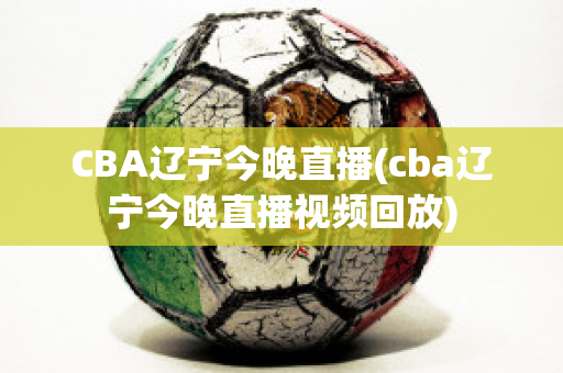 CBA辽宁今晚直播(cba辽宁今晚直播视频回放)