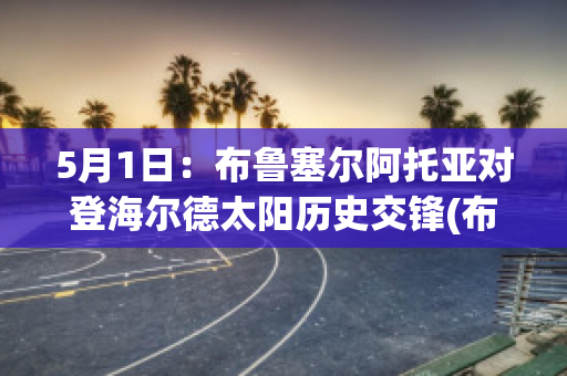 5月1日：布鲁塞尔阿托亚对登海尔德太阳历史交锋(布鲁塞尔队)