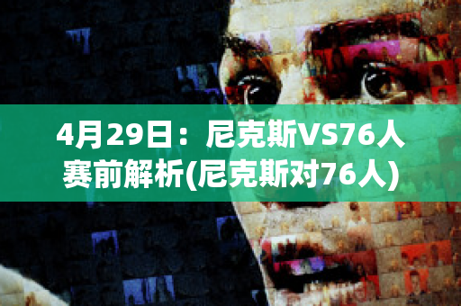 4月29日：尼克斯VS76人赛前解析(尼克斯对76人)