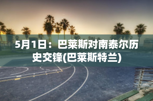 5月1日：巴莱斯对南泰尔历史交锋(巴莱斯特兰)