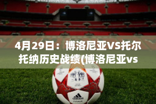 4月29日：博洛尼亚VS托尔托纳历史战绩(博洛尼亚vs贝内文托)