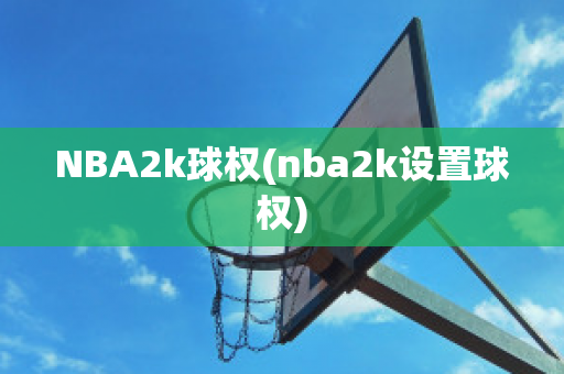 NBA2k球权(nba2k设置球权)