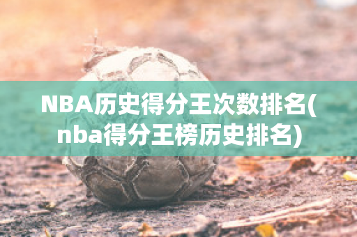 NBA历史得分王次数排名(nba得分王榜历史排名)