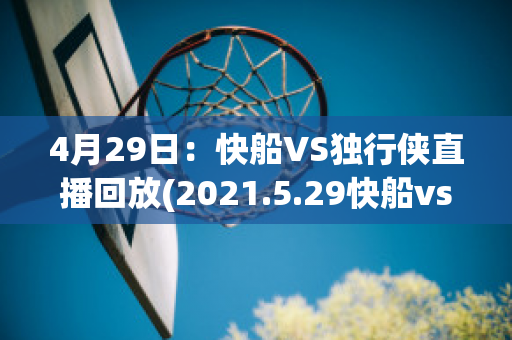 4月29日：快船VS独行侠直播回放(2021.5.29快船vs独行侠直播)