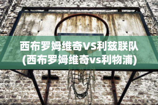 西布罗姆维奇VS利兹联队(西布罗姆维奇vs利物浦)