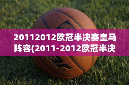 20112012欧冠半决赛皇马阵容(2011-2012欧冠半决赛)