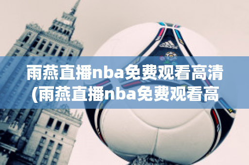 雨燕直播nba免费观看高清(雨燕直播nba免费观看高清视频)