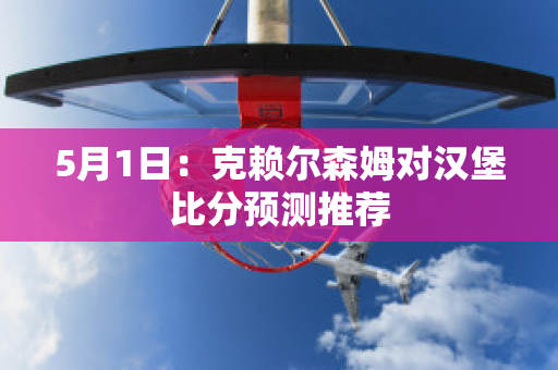 5月1日：克赖尔森姆对汉堡比分预测推荐