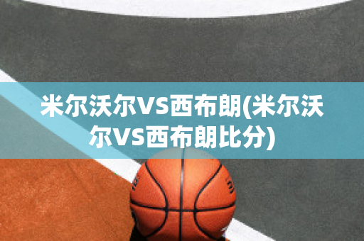 米尔沃尔VS西布朗(米尔沃尔VS西布朗比分)