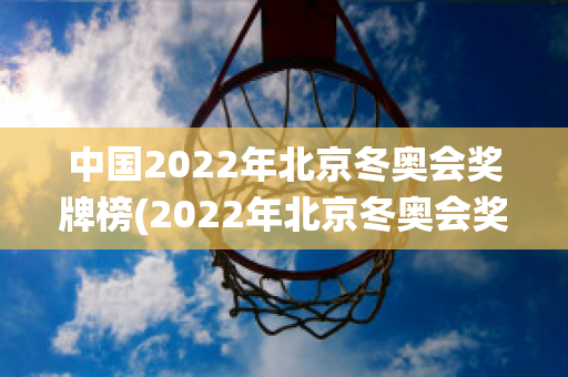 中国2022年北京冬奥会奖牌榜(2022年北京冬奥会奖牌榜统计图)