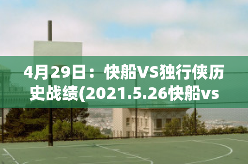 4月29日：快船VS独行侠历史战绩(2021.5.26快船vs独行侠)