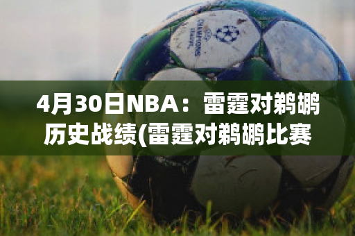 4月30日NBA：雷霆对鹈鹕历史战绩(雷霆对鹈鹕比赛预测)